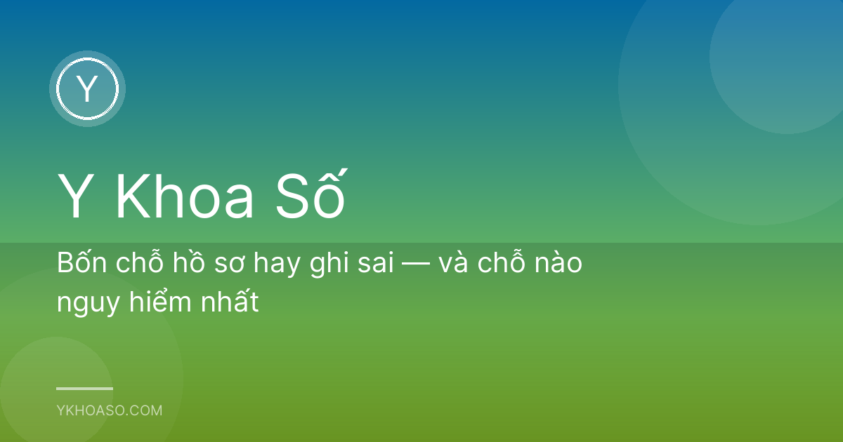 Bốn chỗ hồ sơ hay ghi sai — và chỗ nào nguy hiểm nhất