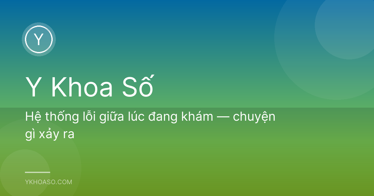 Hệ thống lỗi giữa lúc đang khám — chuyện gì xảy ra