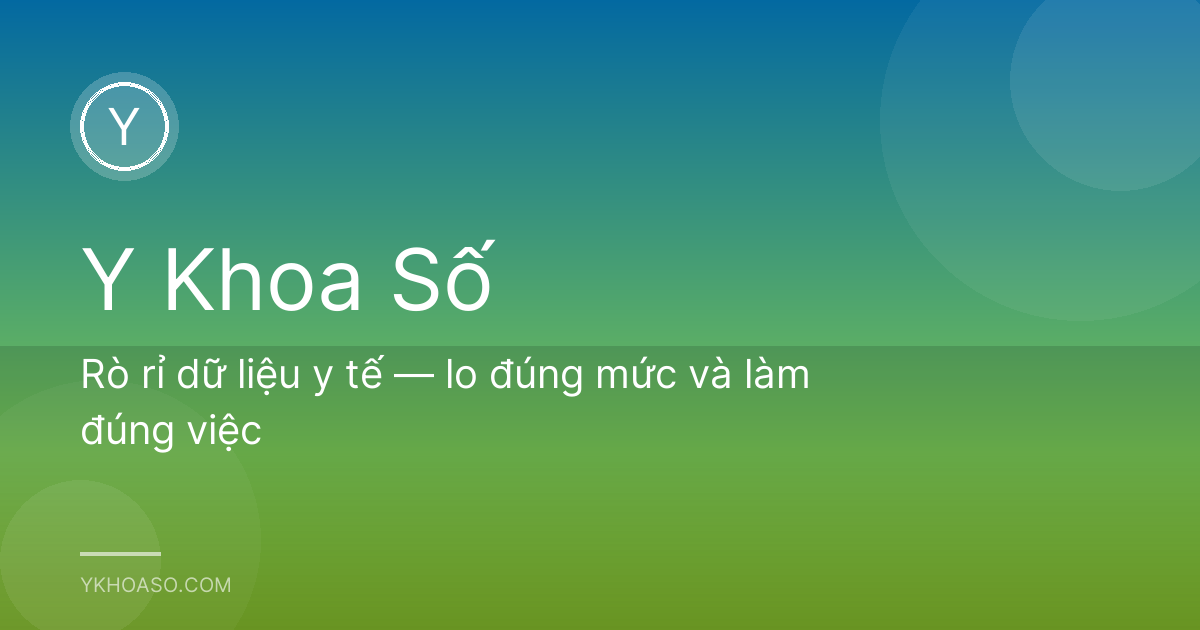 Rò rỉ dữ liệu y tế — lo đúng mức và làm đúng việc